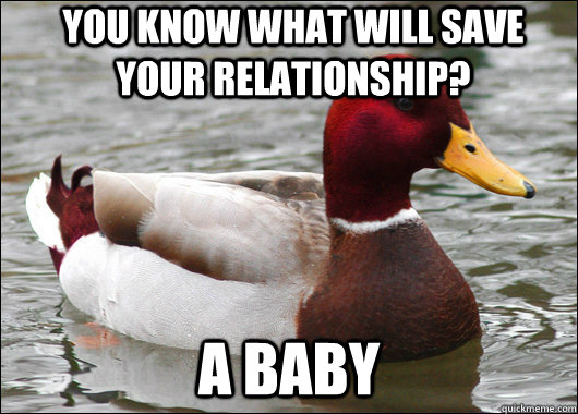 you know what will save your relationship a baby - Malicious Advice Mallard