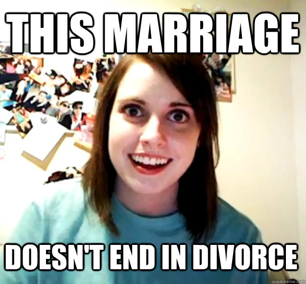 this marriage doesnt end in divorce - Overly Attached Girlfriend
