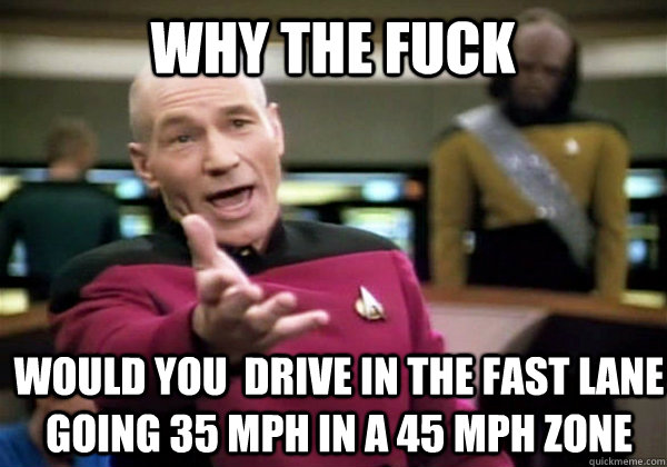 why the fuck would you drive in the fast lane going 35 mph - Patrick Stewart WTF