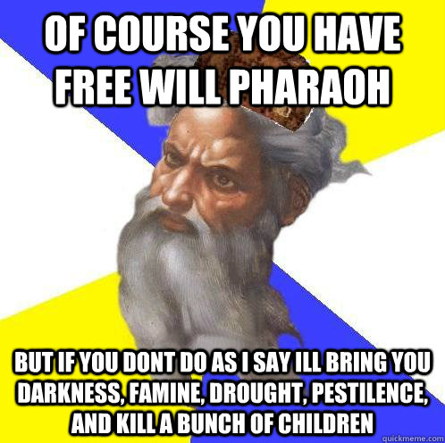 of course you have free will pharaoh but if you dont do as i - Scumbag God