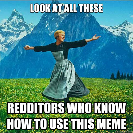 look at all these redditors who know how to use this meme - LOOK AT ALL THE GIFTS