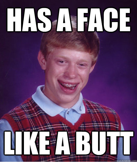 has a face like a butt - Bad Luck Brian