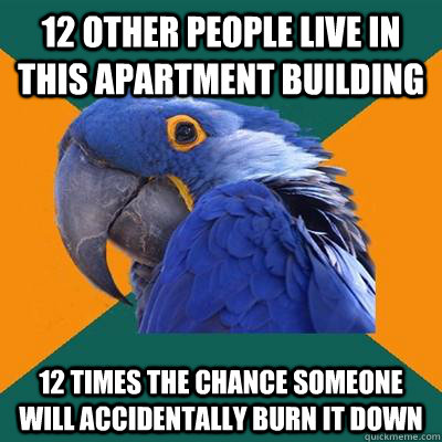 12 other people live in this apartment building 12 times the - Paranoid Parrot