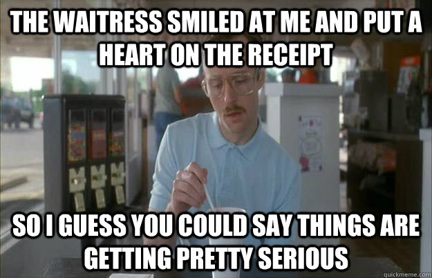 the waitress smiled at me and put a heart on the receipt so - Gettin Pretty Serious