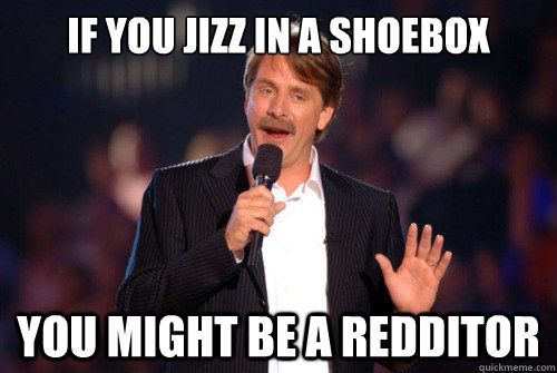 if you jizz in a shoebox you might be a redditor - Addicted Jeff Foxworthy