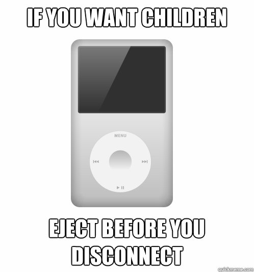 if you want children eject before you disconnect - Actual Advice iPod