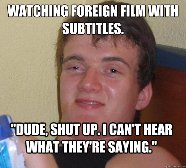 watching foreign film with subtitles dude shut up i can - 10 Guy