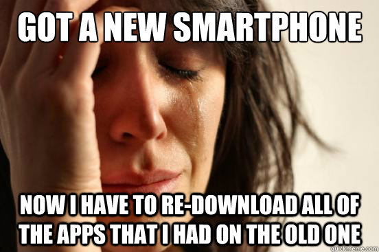 got a new smartphone now i have to redownload all of the ap - First World Problems
