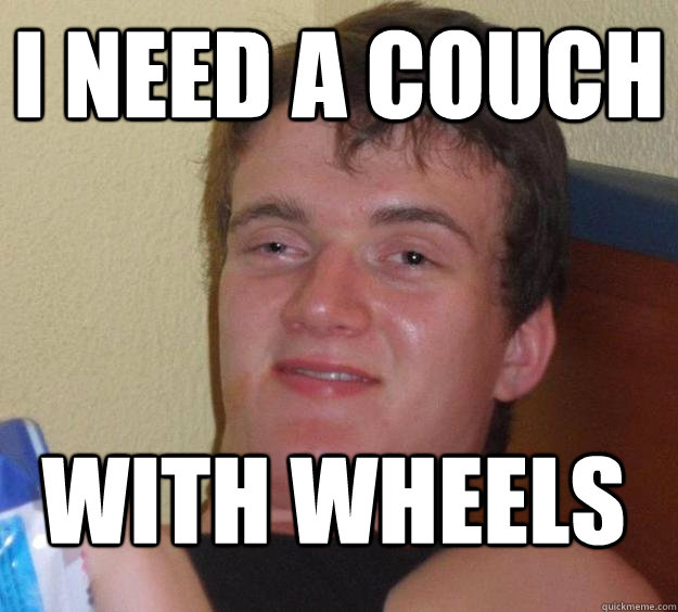 i need a couch with wheels - 10 Guy
