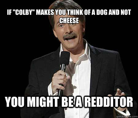 if colby makes you think of a dog and not cheese you might - Foxworthy Redditor