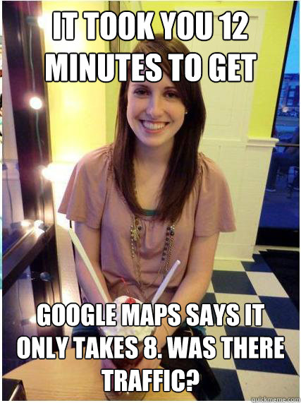 it took you 12 minutes to get home google maps says it only - Misunderstood Girlfriend