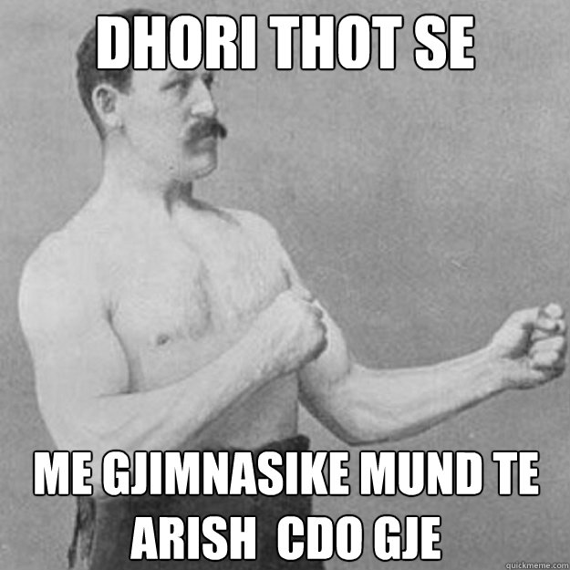 dhori thot se me gjimnasike mund te arish cdo gje - overly manly man