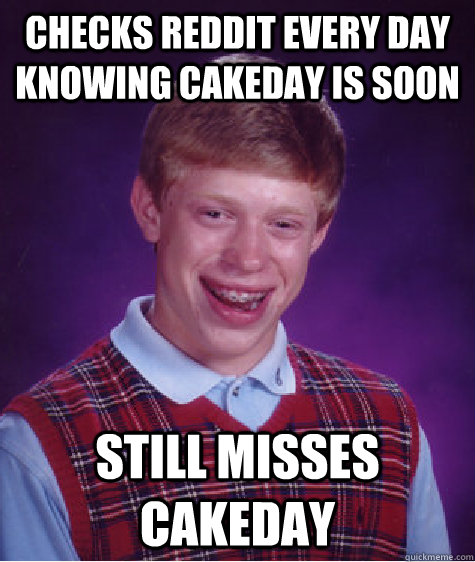 checks reddit every day knowing cakeday is soon still misses - Bad Luck Brian
