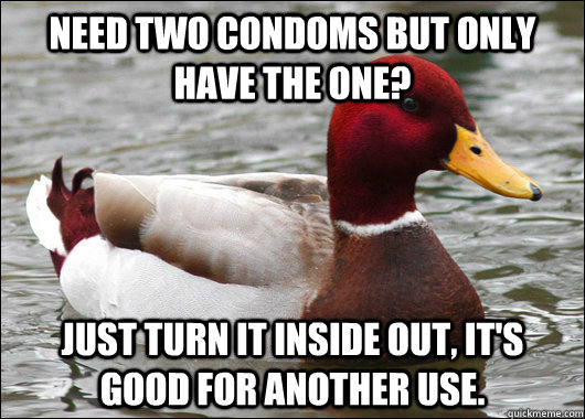 need two condoms but only have the one just turn it inside - Malicious Advice Mallard