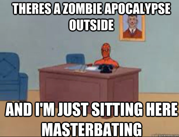 theres a zombie apocalypse outside and im just sitting here - masterbating spider man