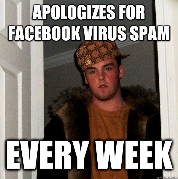Apologizes for Facebook virus spam Every week - Scumbag Steve