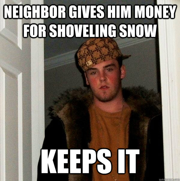neighbor gives him money for shoveling snow keeps it - Scumbag Steve