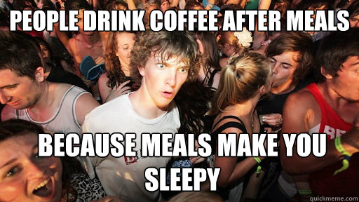 people drink coffee after meals because meals make you sleep - Sudden Clarity Clarence