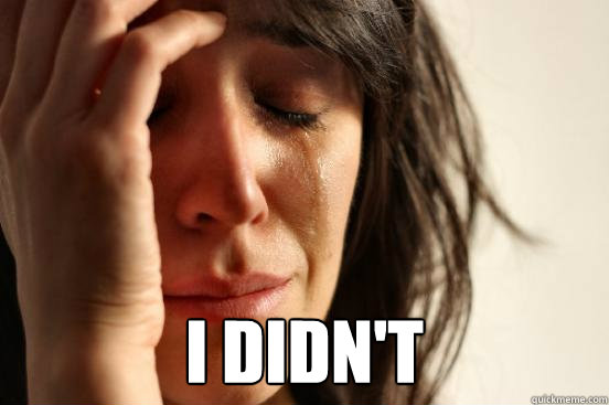 i didnt - First World Problems