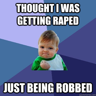 thought i was getting raped just being robbed - Success Kid