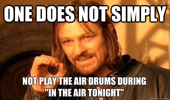 one does not simply not play the air drums during in the a - One Does Not Simply