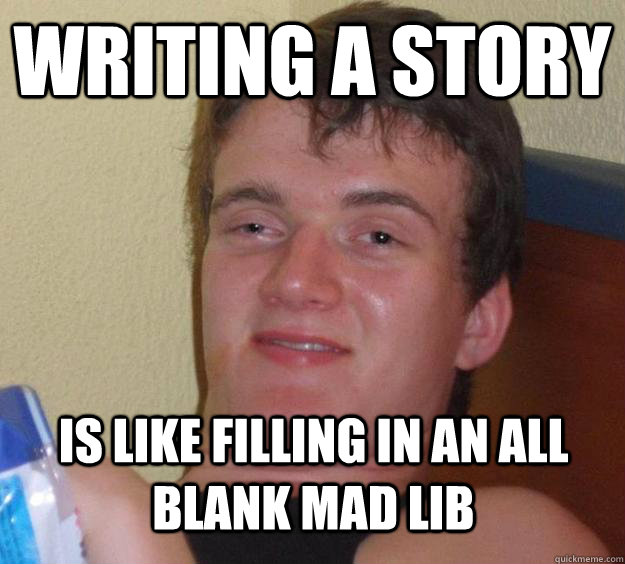 writing a story is like filling in an all blank mad lib - 10 Guy