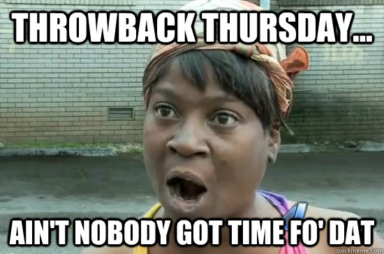 throwback thursday aint nobody got time fo dat - Aint nobody got time for that