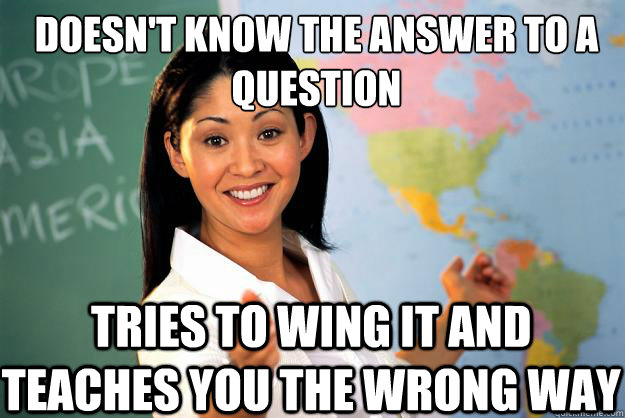 doesnt know the answer to a question tries to wing it and t - Unhelpful High School Teacher