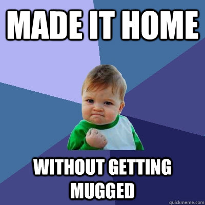 made it home without getting mugged - Success Kid