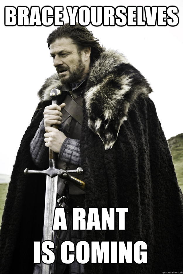 brace yourselves a rant is coming - Winter is coming