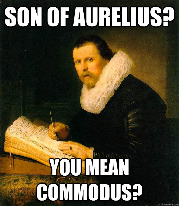 son of aurelius you mean commodus - Musically Oblivious Historian