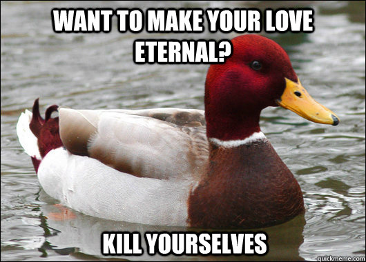 want to make your love eternal kill yourselves - Malicious Advice Mallard