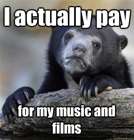 i actually pay for my music and films - Confession Bear