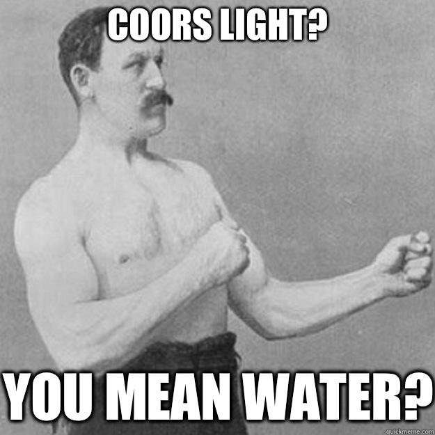 Coors Light YOU MEAN WATER - overly manly man