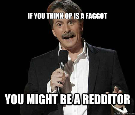 if you think op is a faggot you might be a redditor - Foxworthy Redditor
