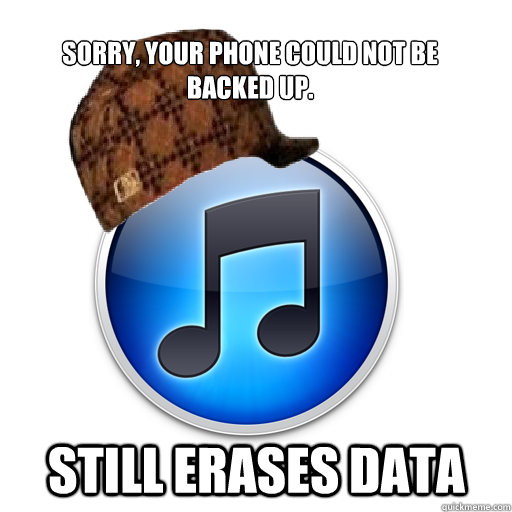 sorry your phone could not be backed up still erases data - scumbag itunes