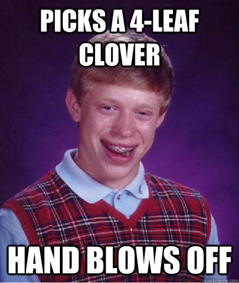 picks a 4leaf clover hand blows off - Bad Luck Brian
