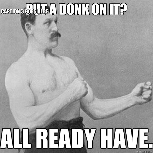 put a donk on it all ready have caption 3 goes here - overly manly man