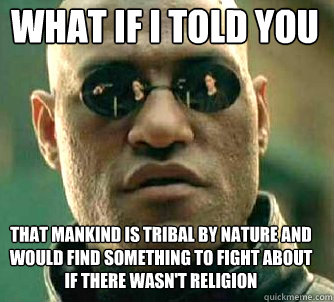 what if i told you that mankind is tribal by nature and woul - Matrix Morpheus