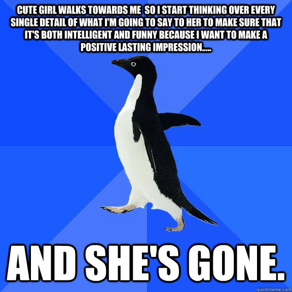 cute girl walks towards me so i start thinking over every s - Socially Awkward Penguin