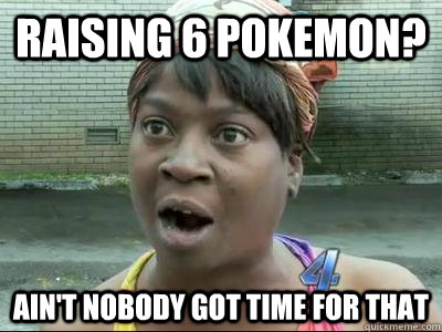 raising 6 pokemon aint nobody got time for that - No Time Sweet Brown