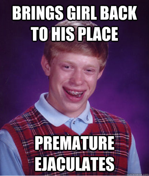 brings girl back to his place premature ejaculates - Bad Luck Brian