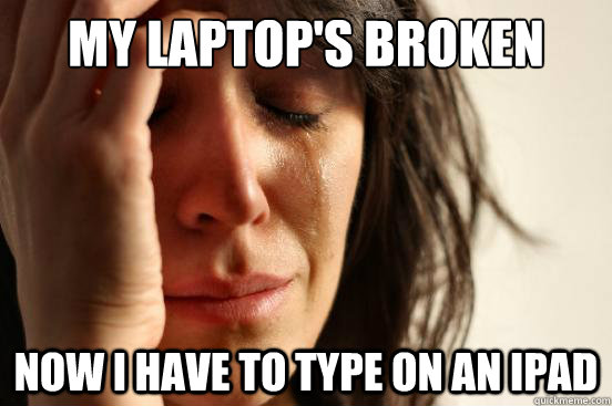 my laptops broken now i have to type on an ipad - First World Problems