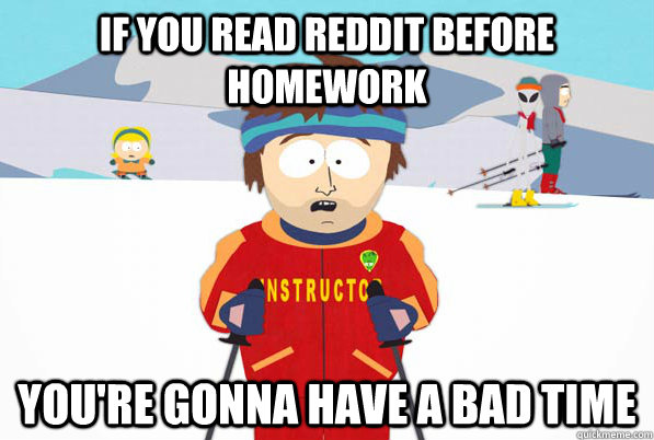 if you read reddit before homework youre gonna have a bad t - South Park Youre Gonna Have a Bad Time