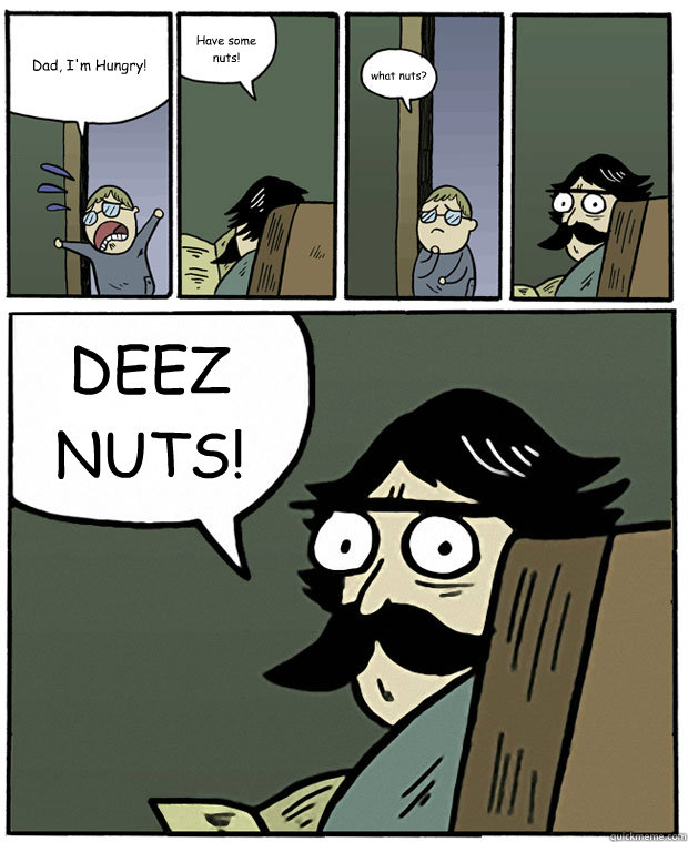 dad im hungry have some nuts what nuts deez nuts - Stare Dad