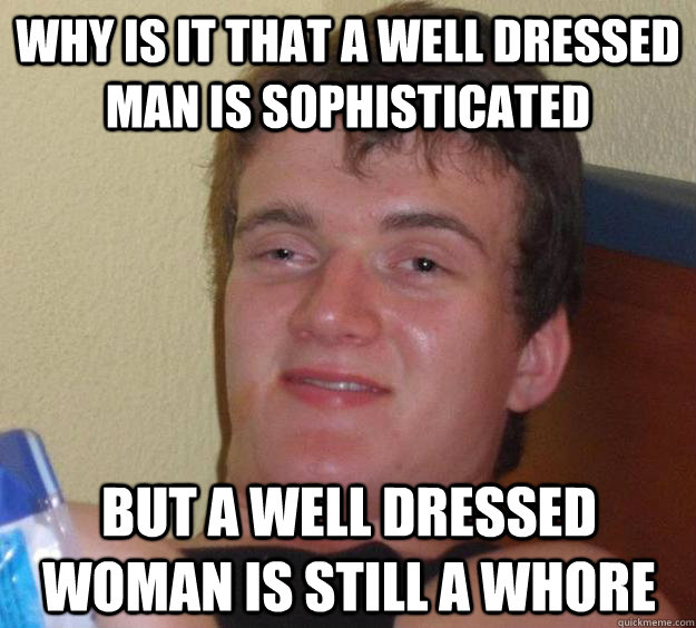 why is it that a well dressed man is sophisticated but a wel - 10 Guy
