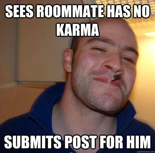 sees roommate has no karma submits post for him - Good Guy Greg
