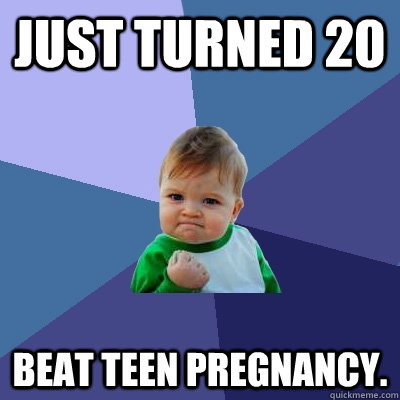 just turned 20 beat teen pregnancy - Success Kid