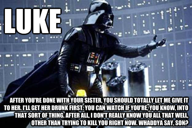 luke after youre done with your sister you should totally -