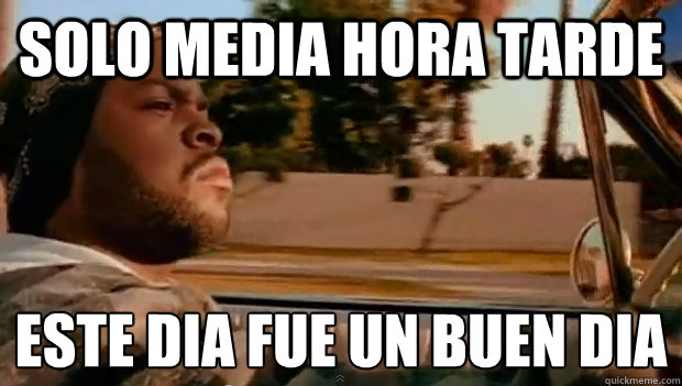 solo media hora tarde este dia fue un buen dia - Today was a good day